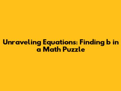 Unraveling Equations: Finding 'b' in a Math Puzzle