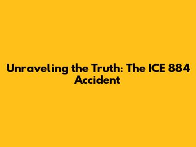Unraveling the Truth: The ICE 884 Accident