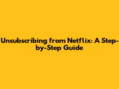 Unsubscribing from Netflix: A Step-by-Step Guide