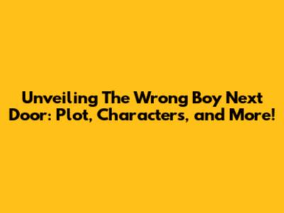 Unveiling 'The Wrong Boy Next Door': Plot, Characters, and More!