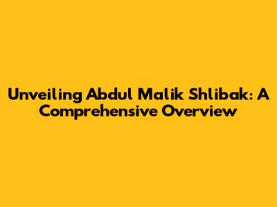Unveiling Abdul Malik Shlibak: A Comprehensive Overview