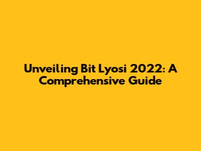 Unveiling Bit Lyosi 2022: A Comprehensive Guide