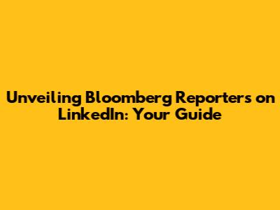 Unveiling Bloomberg Reporters on LinkedIn: Your Guide
