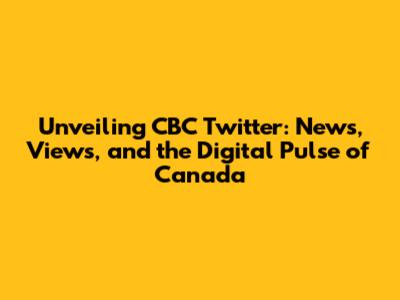 Unveiling CBC Twitter: News, Views, and the Digital Pulse of Canada