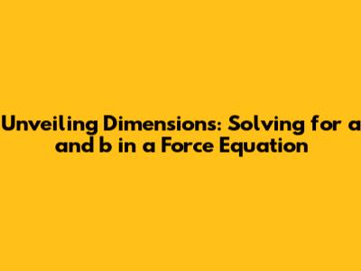 Unveiling Dimensions: Solving for a and b in a Force Equation