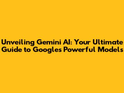 Unveiling Gemini AI: Your Ultimate Guide to Google's Powerful Models