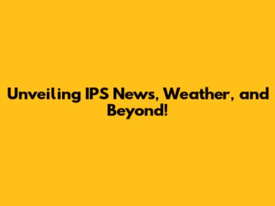 Unveiling IPS News, Weather, and Beyond!