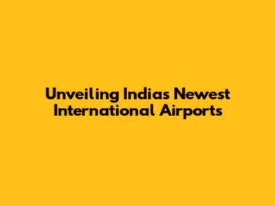 Unveiling India's Newest International Airports