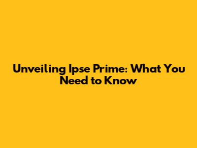 Unveiling Ipse Prime: What You Need to Know