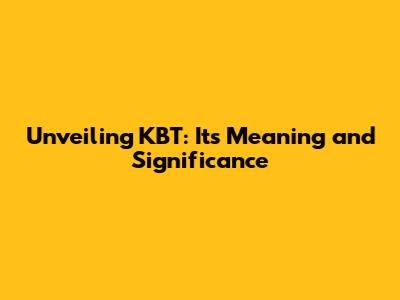 Unveiling KBT: Its Meaning and Significance