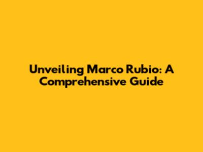 Unveiling Marco Rubio: A Comprehensive Guide