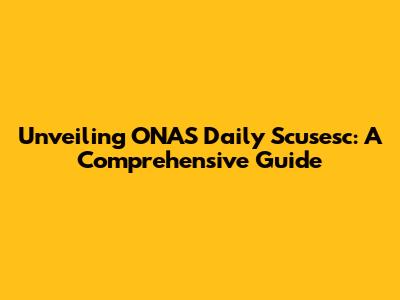 Unveiling ONAS Daily Scusesc: A Comprehensive Guide