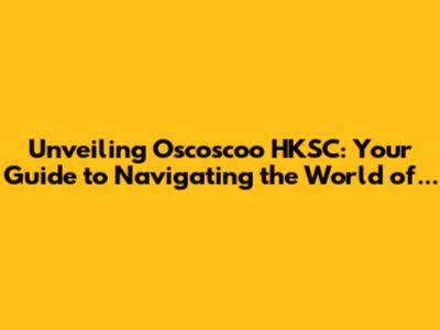 Unveiling Oscoscoo HKSC: Your Guide to Navigating the World of...