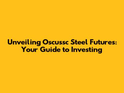 Unveiling Oscussc Steel Futures: Your Guide to Investing