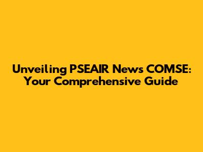 Unveiling PSEAIR News COMSE: Your Comprehensive Guide