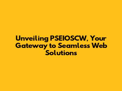 Unveiling PSEIOSCW, Your Gateway to Seamless Web Solutions