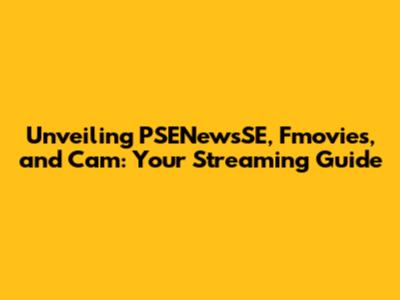 Unveiling PSENewsSE, Fmovies, and Cam: Your Streaming Guide