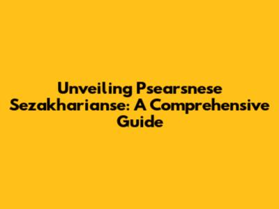 Unveiling Psearsnese Sezakharianse: A Comprehensive Guide