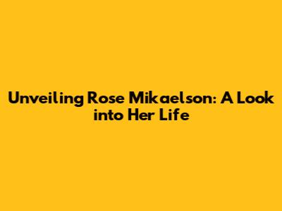 Unveiling Rose Mikaelson: A Look into Her Life