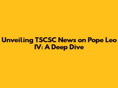 Unveiling TSCSC News on Pope Leo IV: A Deep Dive