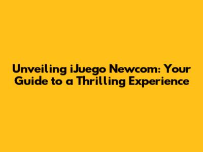 Unveiling iJuego Newcom: Your Guide to a Thrilling Experience