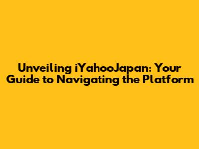 Unveiling iYahooJapan: Your Guide to Navigating the Platform