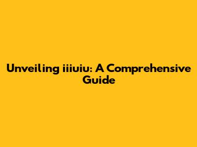 Unveiling iiiuiu: A Comprehensive Guide