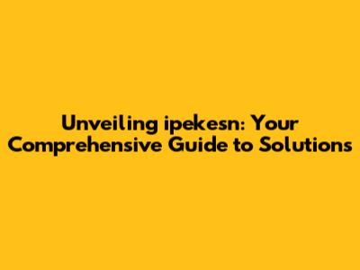 Unveiling ipekesn: Your Comprehensive Guide to Solutions