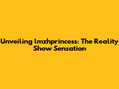 Unveiling lmzhprincess: The Reality Show Sensation