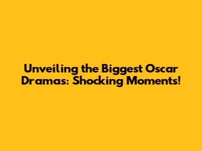 Unveiling the Biggest Oscar Dramas: Shocking Moments!