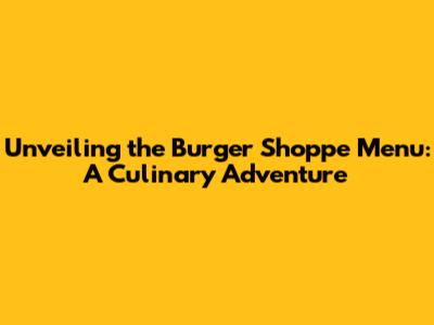 Unveiling the Burger Shoppe Menu: A Culinary Adventure