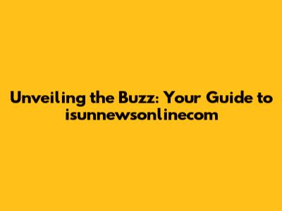 Unveiling the Buzz: Your Guide to isunnewsonlinecom