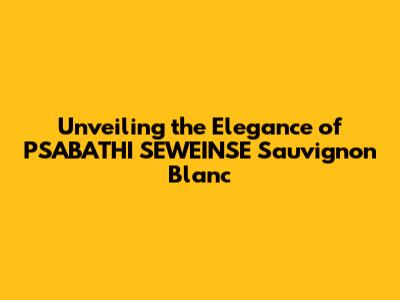 Unveiling the Elegance of PSABATHI SEWEINSE Sauvignon Blanc