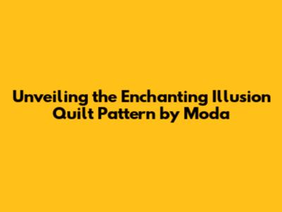 Unveiling the Enchanting Illusion Quilt Pattern by Moda