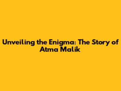 Unveiling the Enigma: The Story of Atma Malik