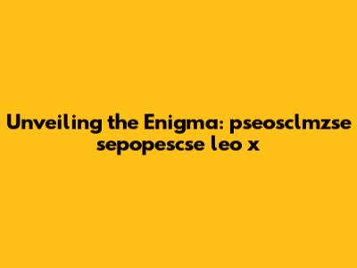 Unveiling the Enigma: pseosclmzse sepopescse leo x