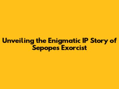 Unveiling the Enigmatic IP Story of Sepope's Exorcist