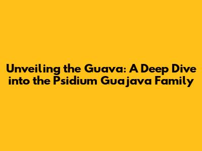 Unveiling the Guava: A Deep Dive into the Psidium Guajava Family