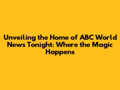 Unveiling the Home of ABC World News Tonight: Where the Magic Happens
