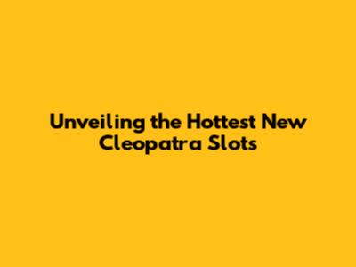 Unveiling the Hottest New Cleopatra Slots