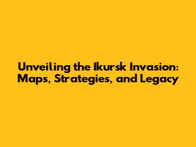 Unveiling the Ikursk Invasion: Maps, Strategies, and Legacy