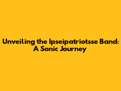 Unveiling the Ipseipatriotsse Band: A Sonic Journey