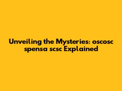 Unveiling the Mysteries: oscosc spensa scsc Explained