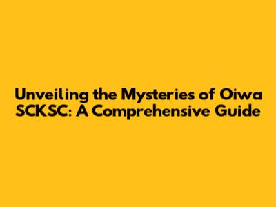 Unveiling the Mysteries of Oiwa SCKSC: A Comprehensive Guide