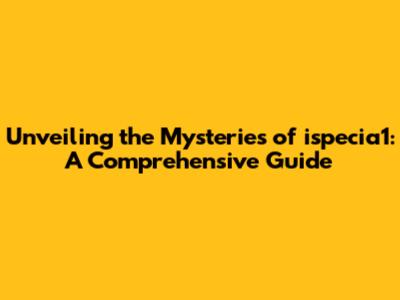 Unveiling the Mysteries of ispecia1: A Comprehensive Guide