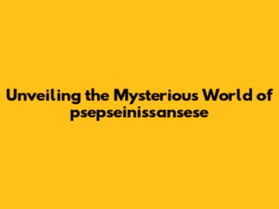 Unveiling the Mysterious World of psepseinissansese