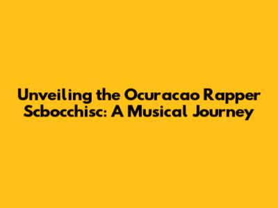 Unveiling the Ocuracao Rapper Scbocchisc: A Musical Journey