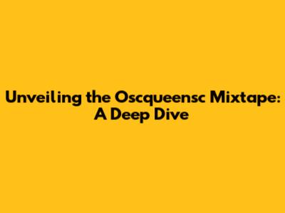 Unveiling the Oscqueensc Mixtape: A Deep Dive