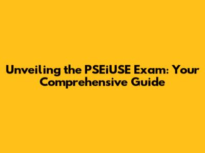 Unveiling the PSEiUSE Exam: Your Comprehensive Guide