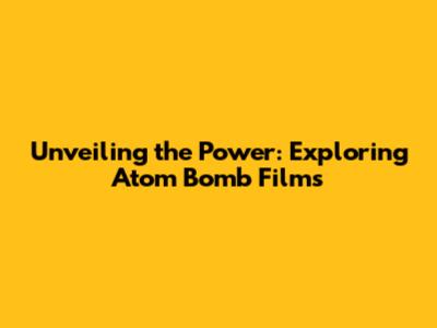 Unveiling the Power: Exploring Atom Bomb Films